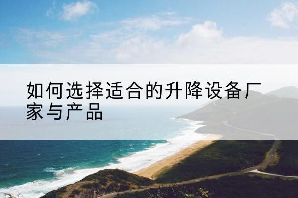西湖电动升降平台厂家-如何选择适合的升降设备厂家与产品
