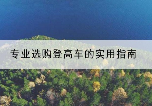 西湖电动登高车厂家推荐-专业选购登高车的实用指南